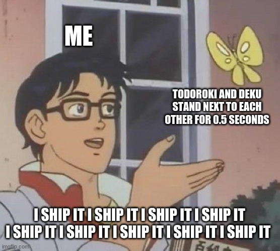 Bnha memes bc im bored af and depressed | ME; TODOROKI AND DEKU STAND NEXT TO EACH OTHER FOR 0.5 SECONDS; I SHIP IT I SHIP IT I SHIP IT I SHIP IT I SHIP IT I SHIP IT I SHIP IT I SHIP IT I SHIP IT | image tagged in memes,is this a pigeon | made w/ Imgflip meme maker