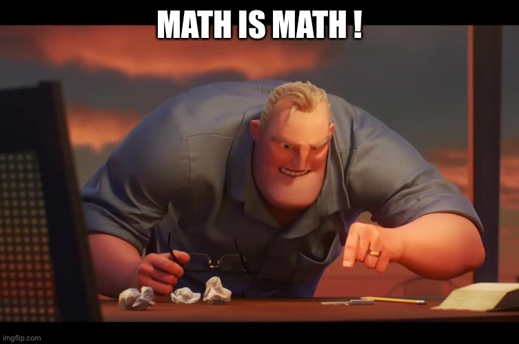 Math is Math! | MATH IS MATH ! | image tagged in math is math | made w/ Imgflip meme maker
