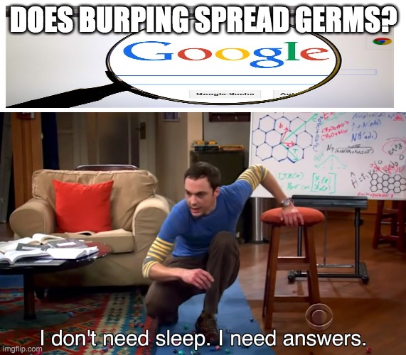 I Don't Need Sleep. I Need Answers | DOES BURPING SPREAD GERMS? | image tagged in i don't need sleep i need answers | made w/ Imgflip meme maker