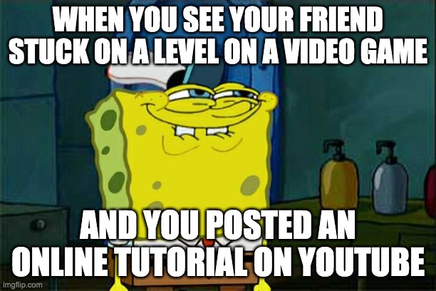 Don't You Squidward | WHEN YOU SEE YOUR FRIEND STUCK ON A LEVEL ON A VIDEO GAME; AND YOU POSTED AN ONLINE TUTORIAL ON YOUTUBE | image tagged in memes,don't you squidward | made w/ Imgflip meme maker