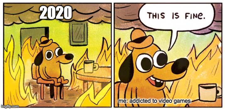 This Is Fine Meme | 2020; me: addicted to video games | image tagged in memes,this is fine | made w/ Imgflip meme maker