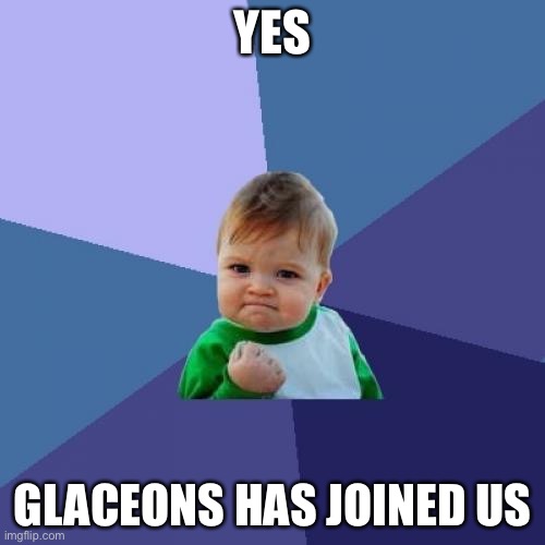 hey glaceons | YES; GLACEONS HAS JOINED US | image tagged in memes,success kid | made w/ Imgflip meme maker