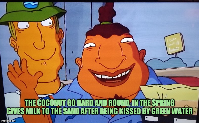 THE COCONUT GO HARD AND ROUND, IN THE SPRING GIVES MILK TO THE SAND AFTER BEING KISSED BY GREEN WATER | made w/ Imgflip meme maker