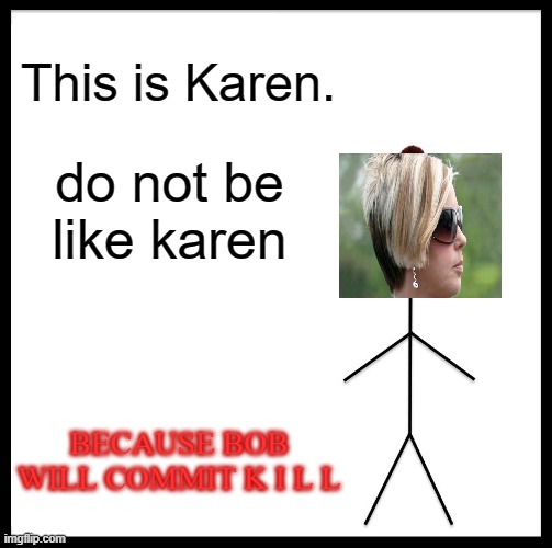 Do not be like Karen, Be like Bill. |  This is Karen. do not be like karen; BECAUSE BOB WILL COMMIT K I L L | image tagged in memes,be like bill,karen,commitment,mrmemiez | made w/ Imgflip meme maker