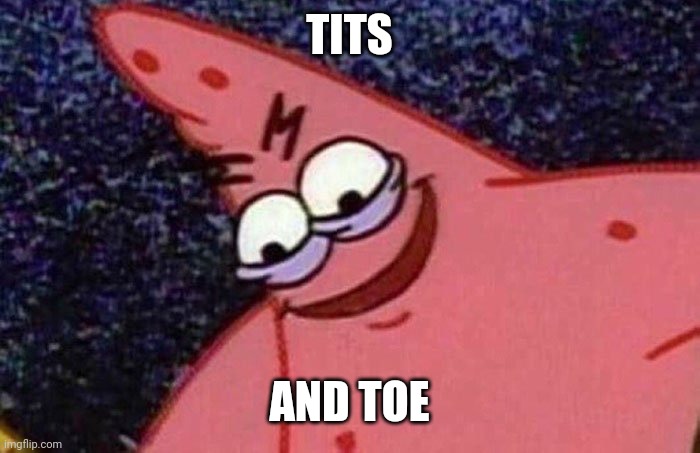 Evil Patrick  | TITS AND TOE | image tagged in evil patrick | made w/ Imgflip meme maker