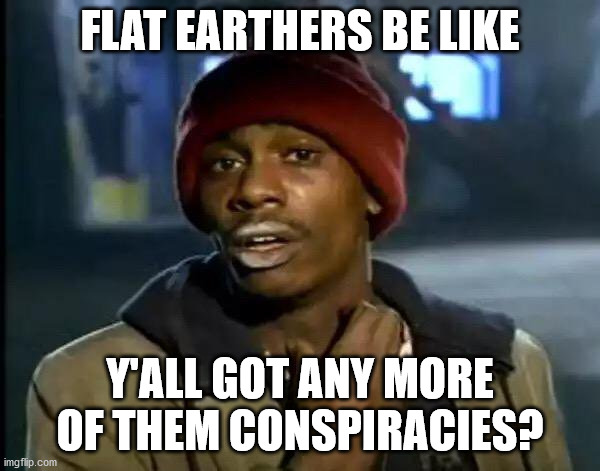 If you can't explain it, it's a conspiracy | FLAT EARTHERS BE LIKE; Y'ALL GOT ANY MORE OF THEM CONSPIRACIES? | image tagged in memes,y'all got any more of that,flat earth,conspiracy theories,idiot | made w/ Imgflip meme maker