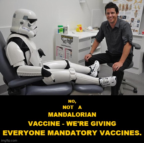 No, not a... | NO, NOT   A; MANDALORIAN; VACCINE - WE'RE GIVING; EVERYONE MANDATORY VACCINES. | image tagged in storm trooper in doctor's office,star wars,mandatory vaccines,mandalorian,plandemic,scamdemic | made w/ Imgflip meme maker