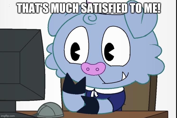 Truffles's Reaction (HTF) | THAT'S MUCH SATISFIED TO ME! | image tagged in truffles's reaction htf | made w/ Imgflip meme maker