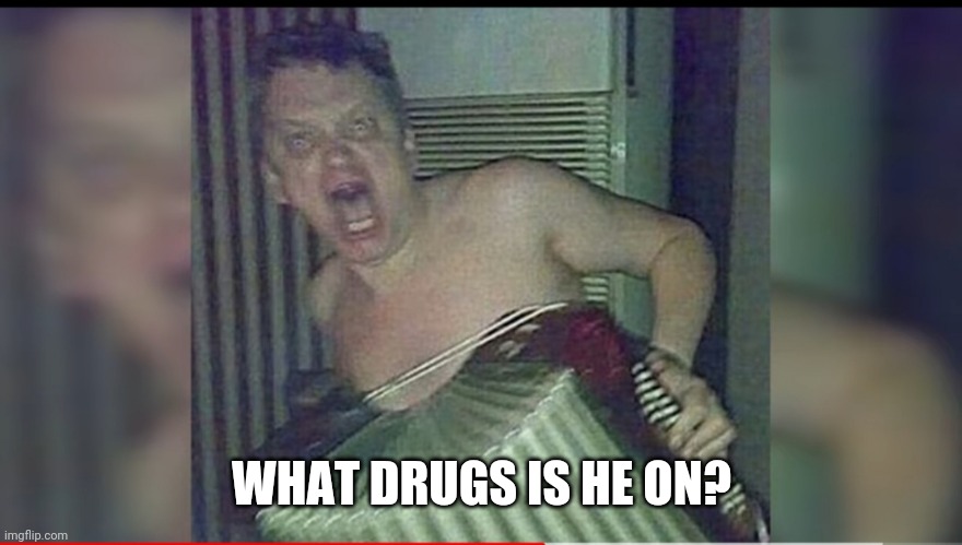 WHAT DRUGS IS HE ON? | made w/ Imgflip meme maker