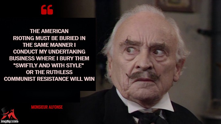 Riots | THE AMERICAN RIOTING MUST BE BURIED IN THE SAME MANNER I CONDUCT MY UNDERTAKING BUSINESS WHERE I BURY THEM
"SWIFTLY AND WITH STYLE" 
OR THE RUTHLESS COMMUNIST RESISTANCE WILL WIN | image tagged in riots,antifa | made w/ Imgflip meme maker