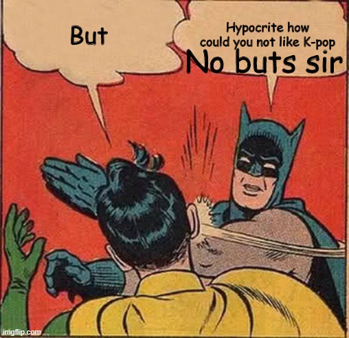 Idiots get slapped | But; Hypocrite how could you not like K-pop; No buts sir | image tagged in memes,batman slapping robin | made w/ Imgflip meme maker