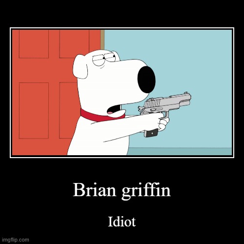 Brian griffin is indeed idiot. | image tagged in funny,demotivationals | made w/ Imgflip demotivational maker