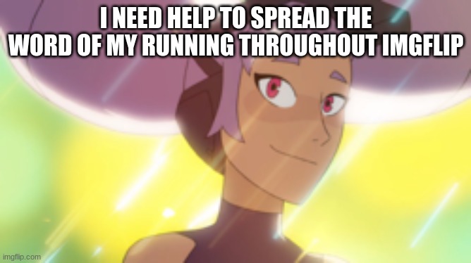 entrapta | I NEED HELP TO SPREAD THE WORD OF MY RUNNING THROUGHOUT IMGFLIP | image tagged in entrapta | made w/ Imgflip meme maker