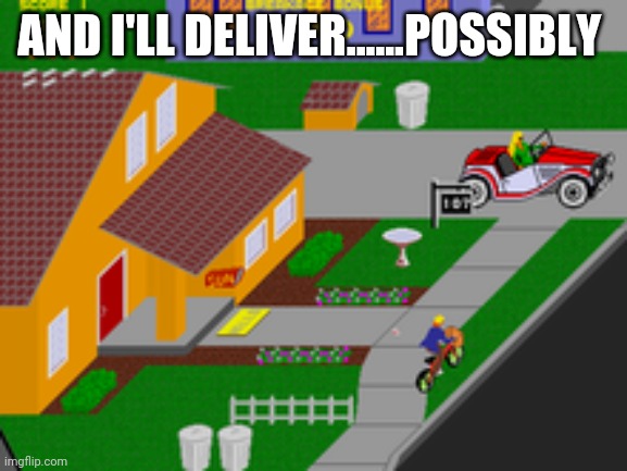 AND I'LL DELIVER......POSSIBLY | made w/ Imgflip meme maker
