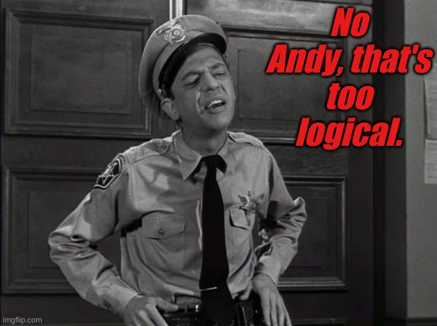 Barney Fife | No Andy, that's too logical. | image tagged in barney fife | made w/ Imgflip meme maker