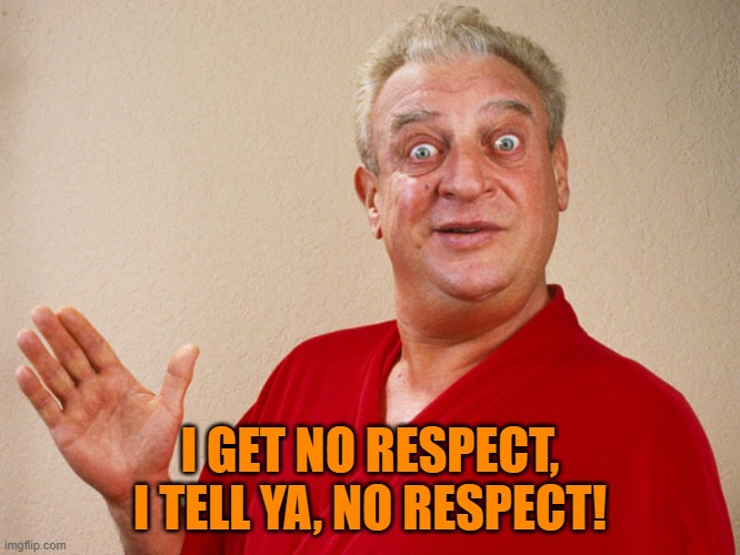 Rodney Dangerfield For Pres | I GET NO RESPECT, I TELL YA, NO RESPECT! | image tagged in rodney dangerfield for pres | made w/ Imgflip meme maker