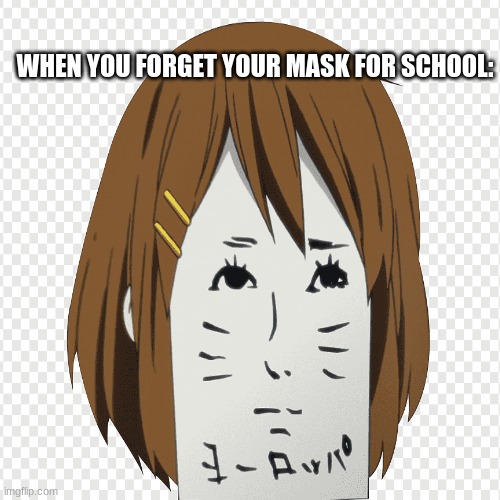 When you forget your mask for school- | WHEN YOU FORGET YOUR MASK FOR SCHOOL: | image tagged in school,anime,k-on | made w/ Imgflip meme maker