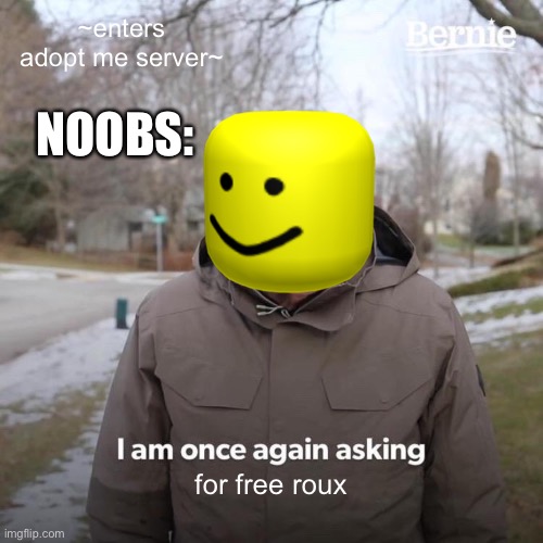 Bernie I Am Once Again Asking For Your Support | ~enters adopt me server~; NOOBS:; for free roux | image tagged in memes,bernie i am once again asking for your support | made w/ Imgflip meme maker