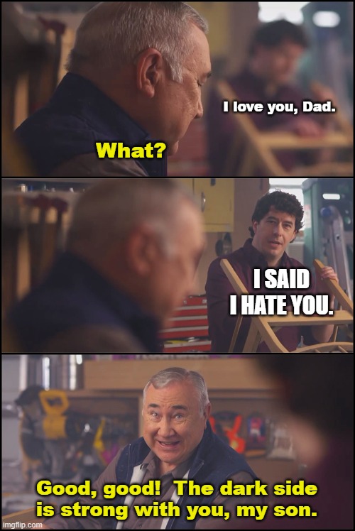 WHAT? | I love you, Dad. What? I SAID I HATE YOU. Good, good!  The dark side is strong with you, my son. | image tagged in hearing aid commercial | made w/ Imgflip meme maker