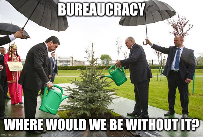 bureaucracy | BUREAUCRACY; WHERE WOULD WE BE WITHOUT IT? | image tagged in funny | made w/ Imgflip meme maker