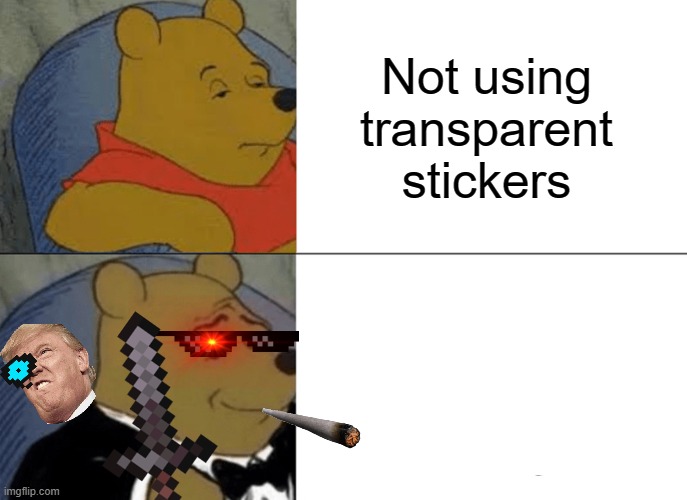 Transparent Stickers :) | Not using transparent stickers | image tagged in memes,tuxedo winnie the pooh | made w/ Imgflip meme maker