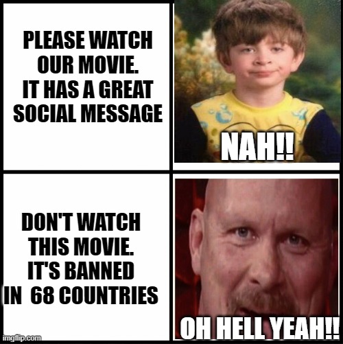 BANNED |  PLEASE WATCH OUR MOVIE. IT HAS A GREAT SOCIAL MESSAGE; NAH!! DON'T WATCH THIS MOVIE. IT'S BANNED IN  68 COUNTRIES; OH HELL YEAH!! | image tagged in blank drake format,not impressed,hell yeah | made w/ Imgflip meme maker