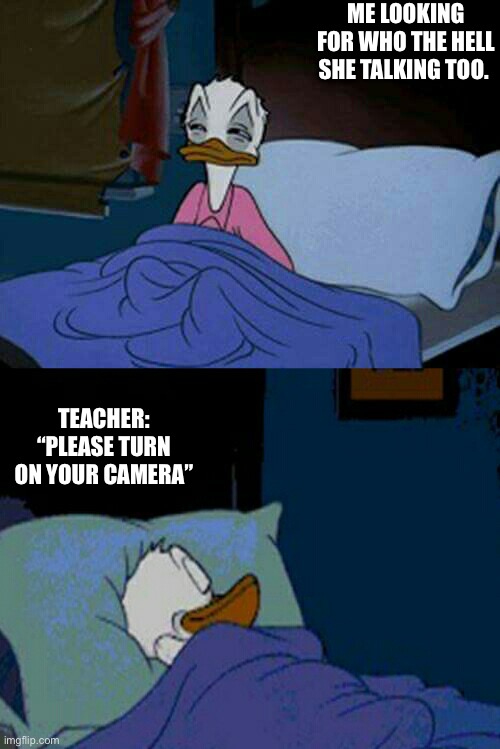 Online class. | ME LOOKING FOR WHO THE HELL SHE TALKING TOO. TEACHER: “PLEASE TURN ON YOUR CAMERA” | image tagged in sleepy donald duck in bed | made w/ Imgflip meme maker