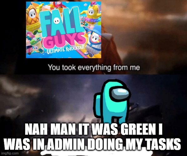 lol | NAH MAN IT WAS GREEN I WAS IN ADMIN DOING MY TASKS | image tagged in you took everything from me - i don't even know who you are | made w/ Imgflip meme maker