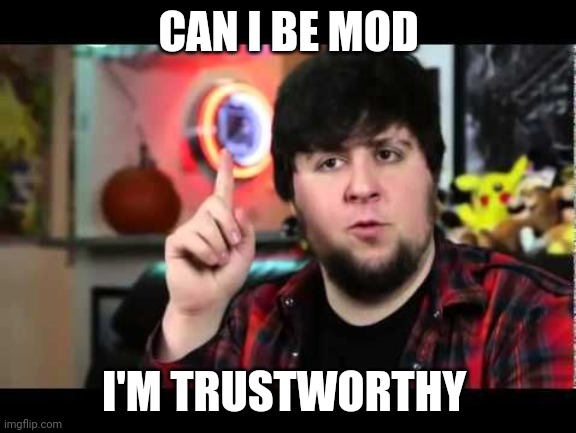 JonTron I have several questions | CAN I BE MOD; I'M TRUSTWORTHY | image tagged in jontron i have several questions | made w/ Imgflip meme maker
