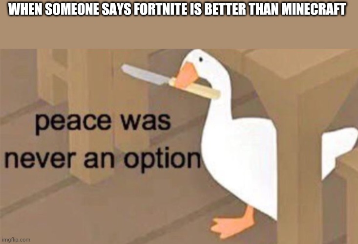 minecraft is best | WHEN SOMEONE SAYS FORTNITE IS BETTER THAN MINECRAFT | image tagged in untitled goose peace was never an option | made w/ Imgflip meme maker