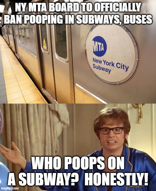 Subway poop | NY MTA BOARD TO OFFICIALLY BAN POOPING IN SUBWAYS, BUSES; WHO POOPS ON A SUBWAY?  HONESTLY! | image tagged in memes,austin powers honestly | made w/ Imgflip meme maker