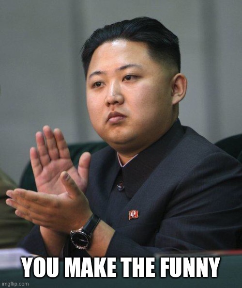 Kim Jong Un | YOU MAKE THE FUNNY | image tagged in kim jong un | made w/ Imgflip meme maker