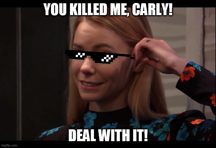 Deal with it, Carly! | YOU KILLED ME, CARLY! DEAL WITH IT! | image tagged in biiiiiiiiiitch,deal with it,general hospital | made w/ Imgflip meme maker