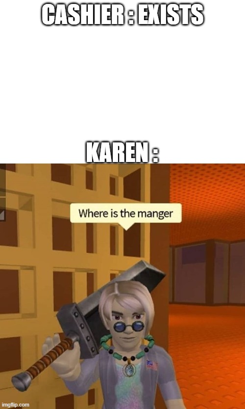 Karen | CASHIER : EXISTS; KAREN : | image tagged in karen,cashier,fun | made w/ Imgflip meme maker