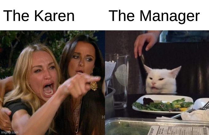 Woman Yelling At Cat Meme | The Karen; The Manager | image tagged in memes,woman yelling at cat | made w/ Imgflip meme maker
