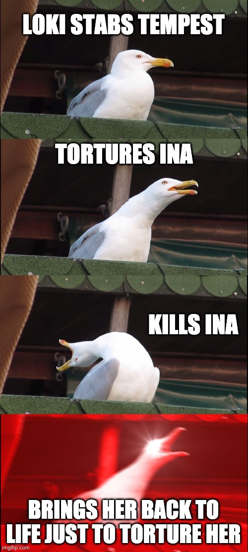 DCRP 1 | LOKI STABS TEMPEST; TORTURES INA; KILLS INA; BRINGS HER BACK TO LIFE JUST TO TORTURE HER | image tagged in memes,inhaling seagull | made w/ Imgflip meme maker