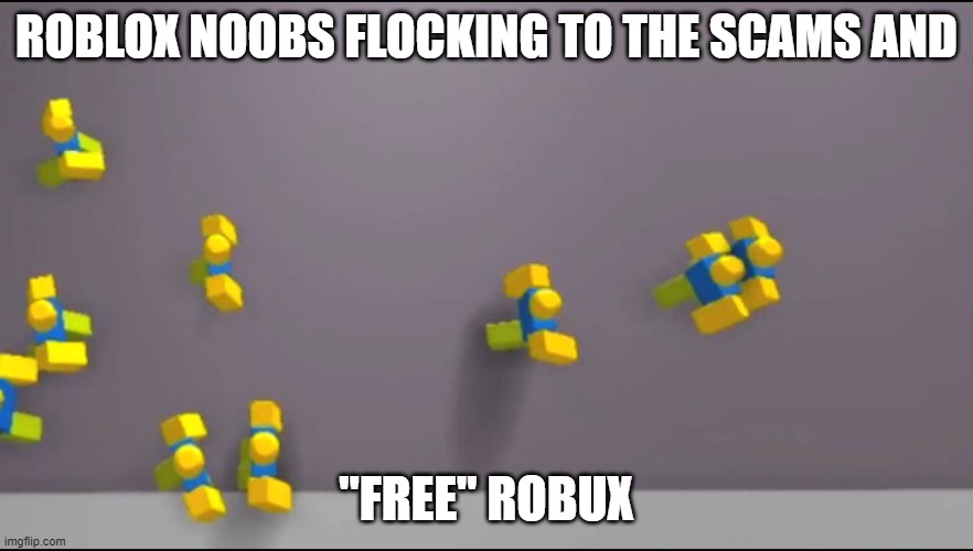 Roblox Noobs | ROBLOX NOOBS FLOCKING TO THE SCAMS AND; "FREE" ROBUX | image tagged in roblox noobs | made w/ Imgflip meme maker
