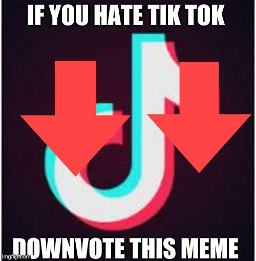 Tell me in the comments if you downvoted because I can't see how many downvotes I get | IF YOU HATE TIK TOK; DOWNVOTE THIS MEME | image tagged in tik tok,downvote | made w/ Imgflip meme maker