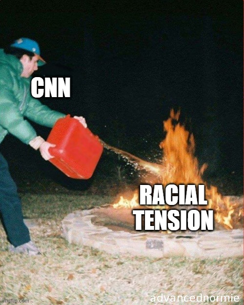 CNN fuels the fire | CNN; RACIAL
TENSION | image tagged in pouring gas on fire | made w/ Imgflip meme maker