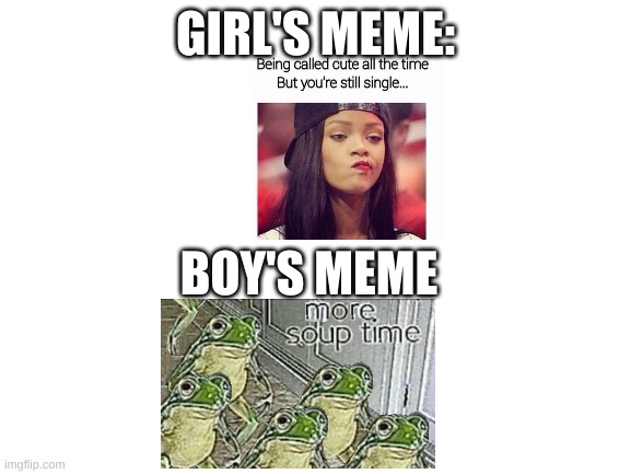boy memes and girl memes | GIRL'S MEME:; BOY'S MEME | image tagged in blank white template | made w/ Imgflip meme maker