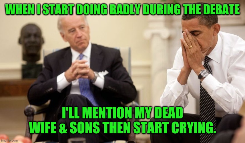 Biden's debate prep | WHEN I START DOING BADLY DURING THE DEBATE; I'LL MENTION MY DEAD WIFE & SONS THEN START CRYING. | image tagged in biden obama,debate prep,losing | made w/ Imgflip meme maker