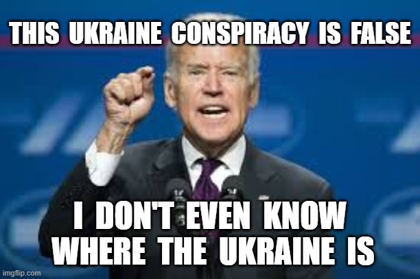 THIS  UKRAINE  CONSPIRACY  IS  FALSE; I  DON'T  EVEN  KNOW  WHERE  THE  UKRAINE  IS | image tagged in joe biden,ukraine,corruption | made w/ Imgflip meme maker