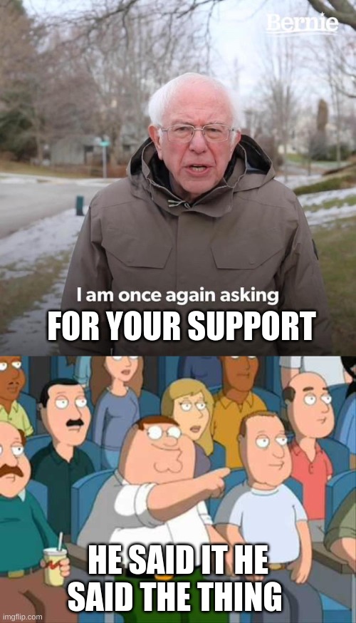 FOR YOUR SUPPORT; HE SAID IT HE SAID THE THING | image tagged in family guy he said it,memes,bernie i am once again asking for your support | made w/ Imgflip meme maker