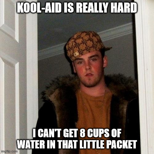 Scumbag Steve Meme | KOOL-AID IS REALLY HARD; I CAN'T GET 8 CUPS OF WATER IN THAT LITTLE PACKET | image tagged in memes,scumbag steve | made w/ Imgflip meme maker