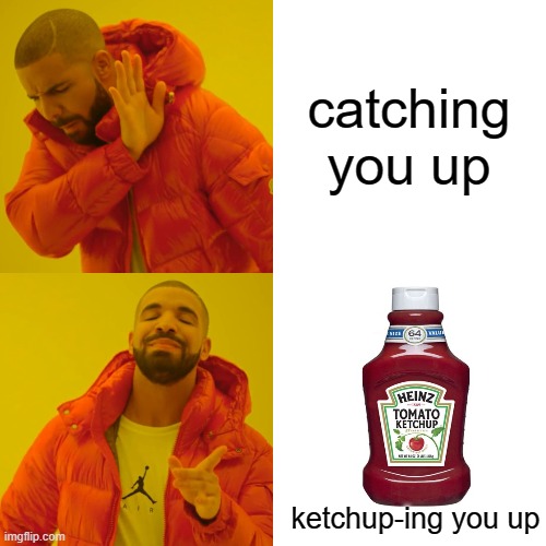 Drake Hotline Bling Meme | catching you up ketchup-ing you up | image tagged in memes,drake hotline bling | made w/ Imgflip meme maker