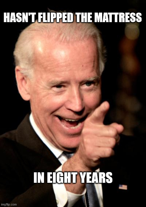 Smilin Biden | HASN'T FLIPPED THE MATTRESS; IN EIGHT YEARS | image tagged in memes,smilin biden | made w/ Imgflip meme maker