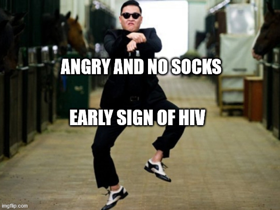 Psy Horse Dance | ANGRY AND NO SOCKS; EARLY SIGN OF HIV | image tagged in memes,psy horse dance | made w/ Imgflip meme maker