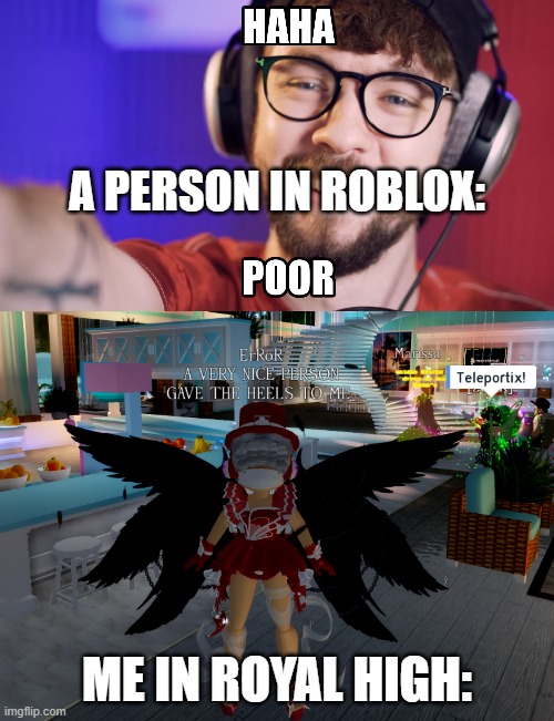 welp i am done with roblox people | A PERSON IN ROBLOX:; ME IN ROYAL HIGH: | image tagged in haha poor,roblox meme | made w/ Imgflip meme maker