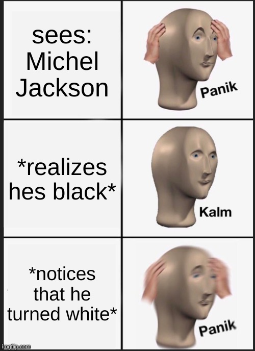 coochie man | sees: Michel Jackson; *realizes hes black*; *notices that he turned white* | image tagged in memes,panik kalm panik | made w/ Imgflip meme maker