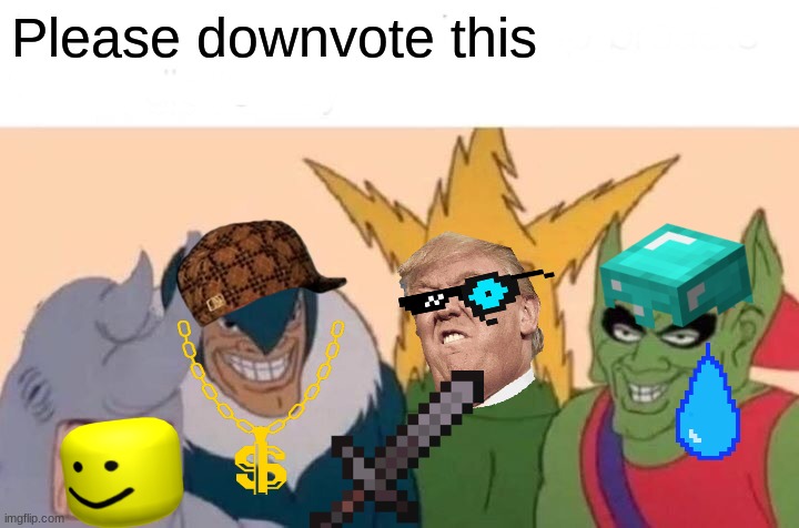 please downvote | Please downvote this | image tagged in memes,me and the boys | made w/ Imgflip meme maker